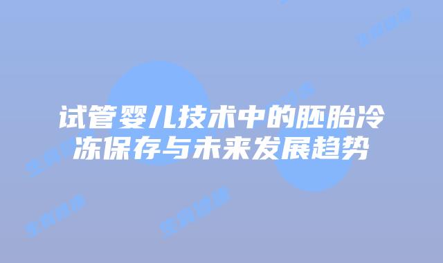 试管婴儿技术中的胚胎冷冻保存与未来发展趋势