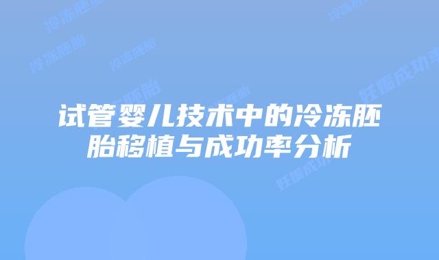 试管婴儿技术中的冷冻胚胎移植与成功率分析
