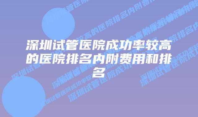 深圳试管医院成功率较高的医院排名内附费用和排名