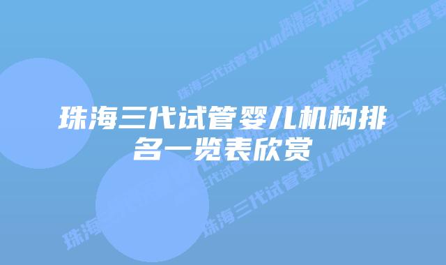 珠海三代试管婴儿机构排名一览表欣赏