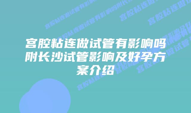 宫腔粘连做试管有影响吗附长沙试管影响及好孕方案介绍