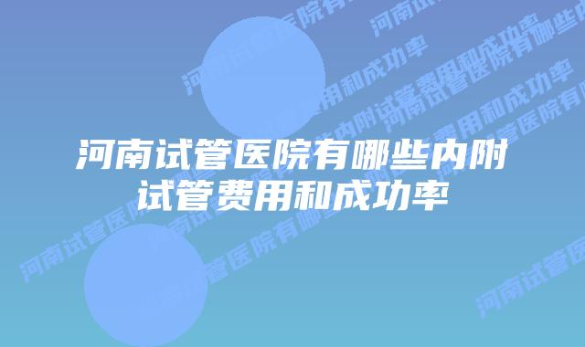 河南试管医院有哪些内附试管费用和成功率
