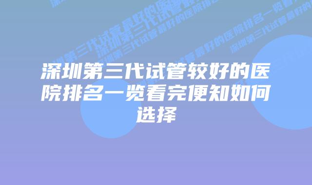 深圳第三代试管较好的医院排名一览看完便知如何选择