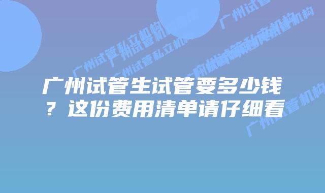 广州试管生试管要多少钱?这份费用清单请仔细看