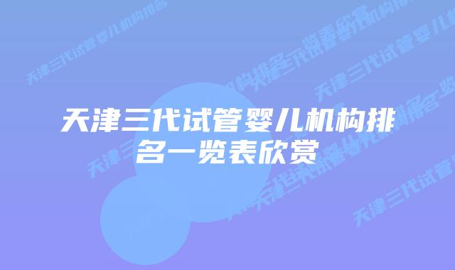 天津三代试管婴儿机构排名一览表欣赏