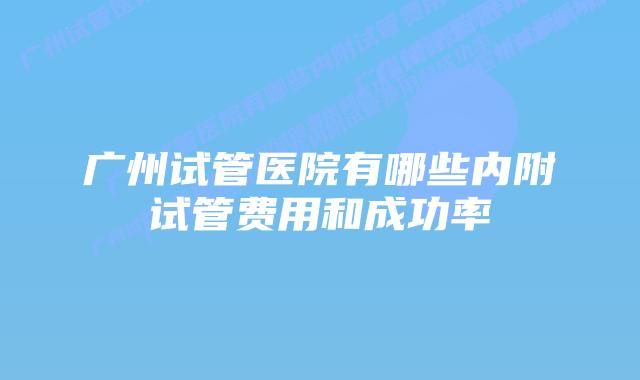 广州试管医院有哪些内附试管费用和成功率
