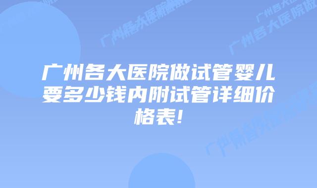 广州各大医院做试管婴儿要多少钱内附试管详细价格表!
