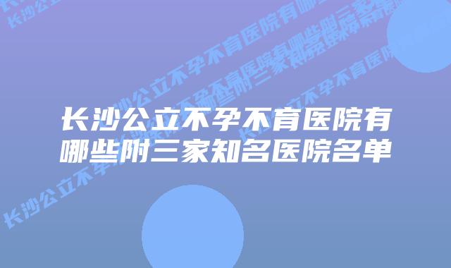 长沙公立不孕不育医院有哪些附三家知名医院名单
