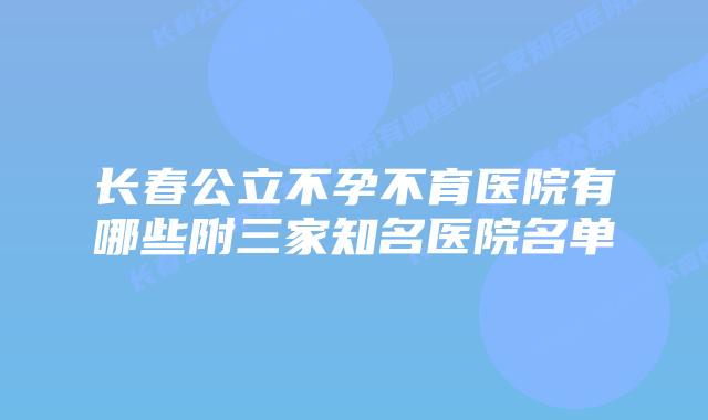长春公立不孕不育医院有哪些附三家知名医院名单