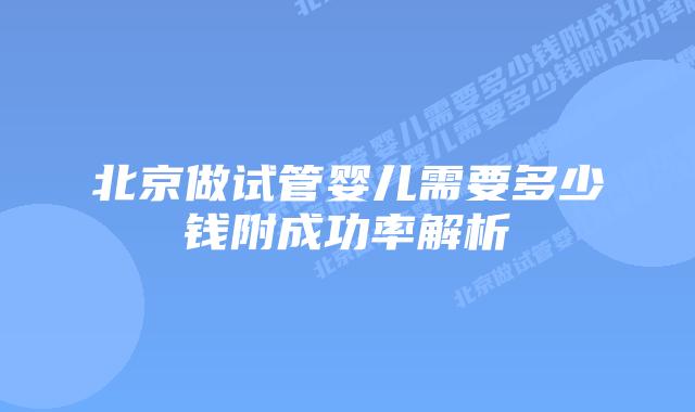 北京做试管婴儿需要多少钱附成功率解析