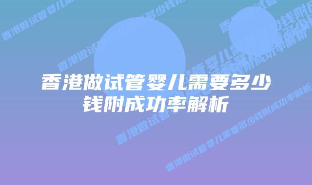 香港做试管婴儿需要多少钱附成功率解析