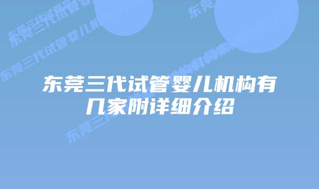 东莞三代试管婴儿机构有几家附详细介绍