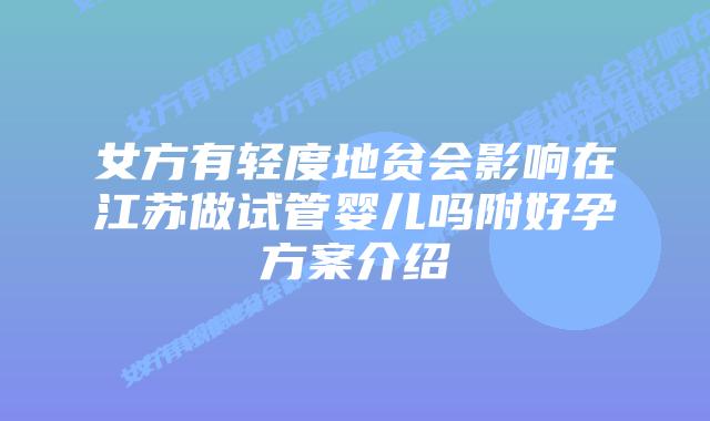 女方有轻度地贫会影响在江苏做试管婴儿吗附好孕方案介绍