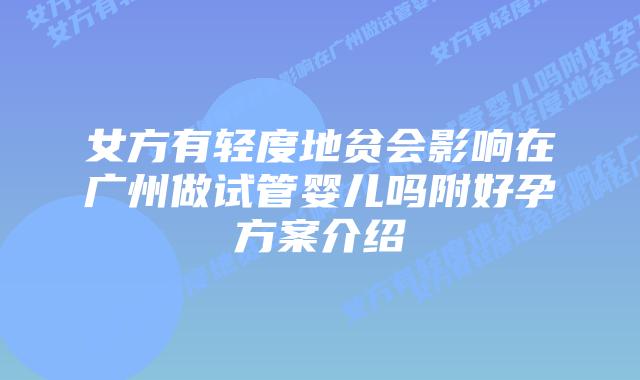 女方有轻度地贫会影响在广州做试管婴儿吗附好孕方案介绍