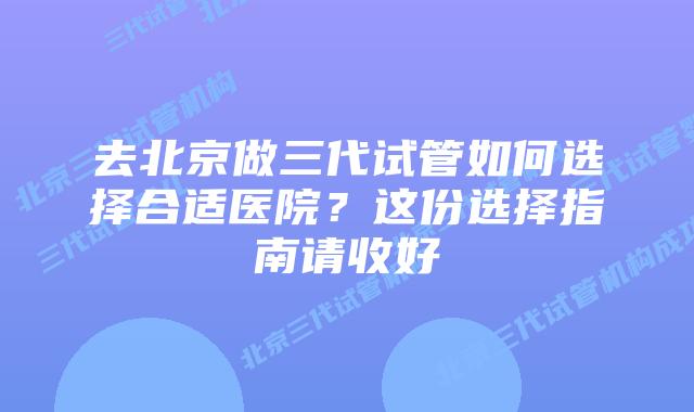 去北京做三代试管如何选择合适医院？这份选择指南请收好