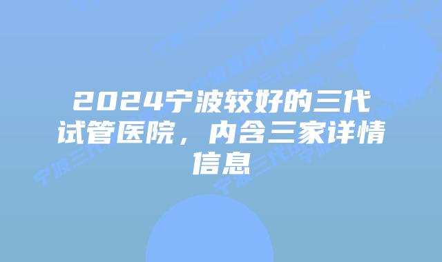 2024宁波较好的三代试管医院,内含三家详情信息