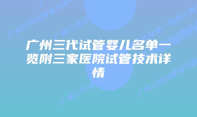 广州三代试管婴儿名单一览附三家医院试管技术详情