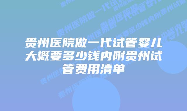 贵州医院做一代试管婴儿大概要多少钱内附贵州试管费用清单