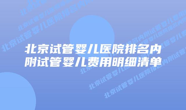 北京试管婴儿医院排名内附试管婴儿费用明细清单