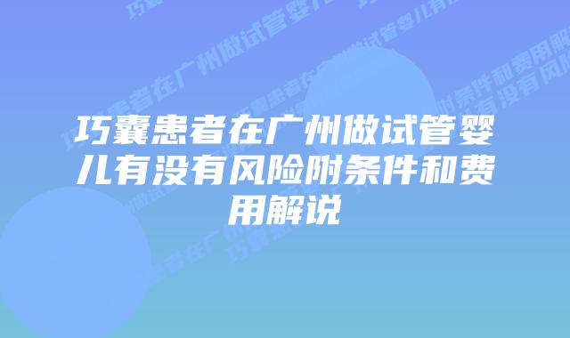 巧囊患者在广州做试管婴儿有没有风险附条件和费用解说