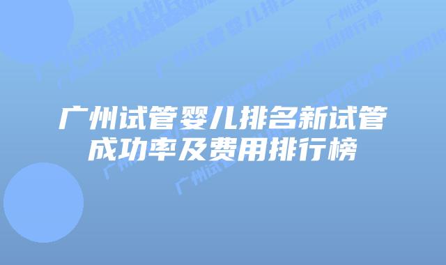广州试管婴儿排名新试管成功率及费用排行榜