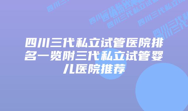 四川三代私立试管医院排名一览附三代私立试管婴儿医院推荐