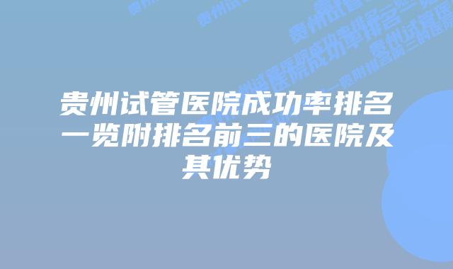 贵州试管医院成功率排名一览附排名前三的医院及其优势