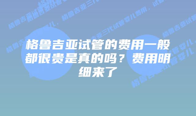 格鲁吉亚试管的费用一般都很贵是真的吗?费用明细来了