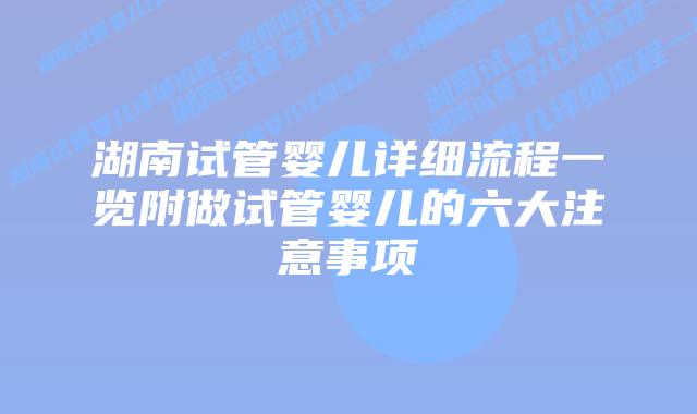 湖南试管婴儿详细流程一览附做试管婴儿的六大注意事项