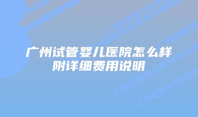 广州试管婴儿医院怎么样附详细费用说明