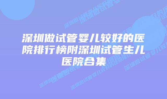 深圳做试管婴儿较好的医院排行榜附深圳试管生儿医院合集