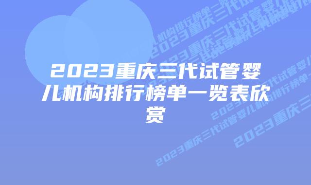 2023重庆三代试管婴儿机构排行榜单一览表欣赏