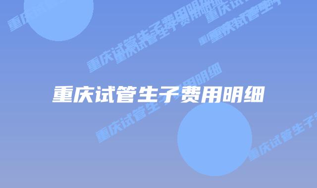 重庆试管生子费用明细