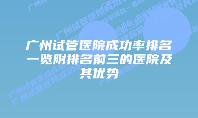 广州试管医院成功率排名一览附排名前三的医院及其优势