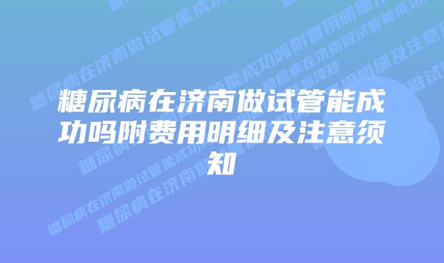 糖尿病在济南做试管能成功吗附费用明细及注意须知