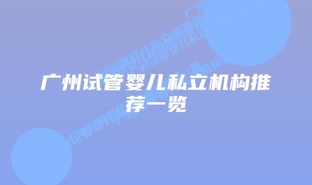 广州试管婴儿私立机构推荐一览