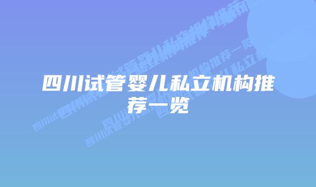 四川试管婴儿私立机构推荐一览