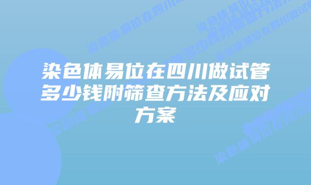 染色体易位在四川做试管多少钱附筛查方法及应对方案