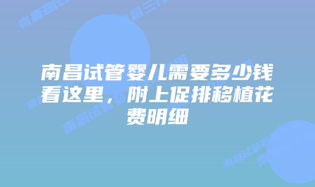 南昌试管婴儿需要多少钱看这里，附上促排移植花费明细