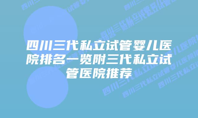 四川三代私立试管婴儿医院排名一览附三代私立试管医院推荐