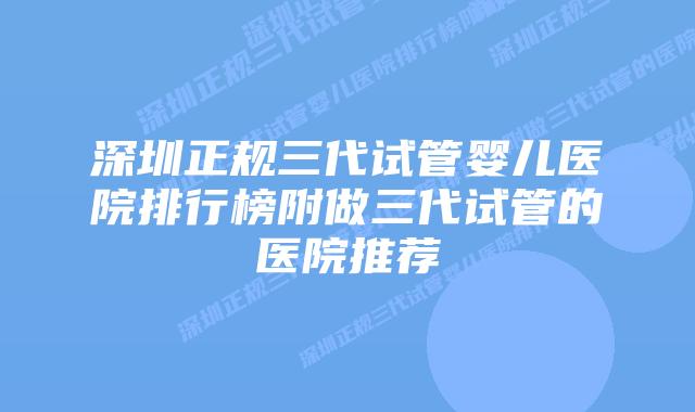 深圳正规三代试管婴儿医院排行榜附做三代试管的医院推荐