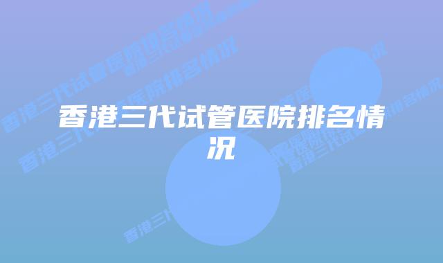 香港三代试管医院排名情况