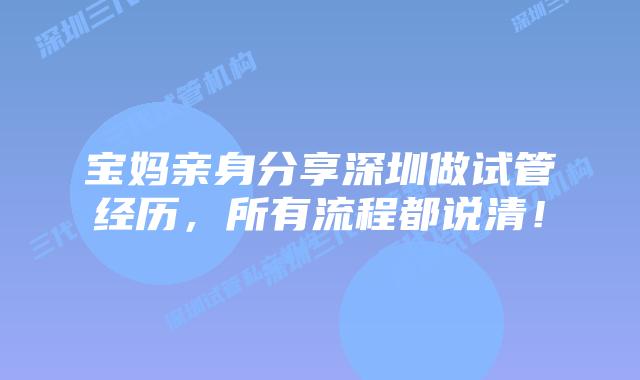 宝妈亲身分享深圳做试管经历,所有流程都说清!