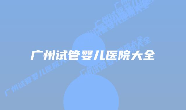 广州试管婴儿医院大全