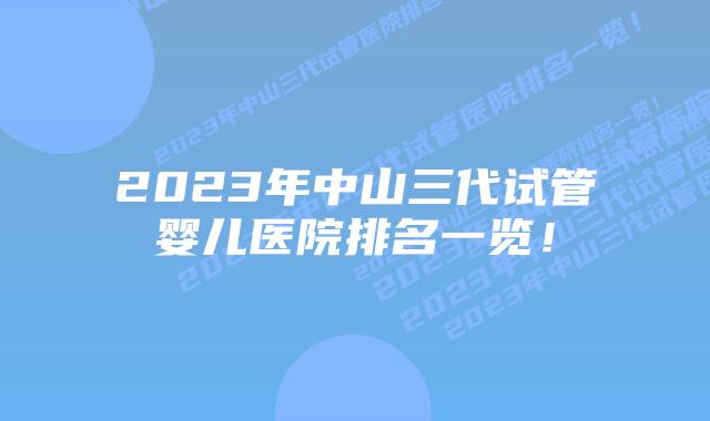 2023年中山三代试管婴儿医院排名一览！