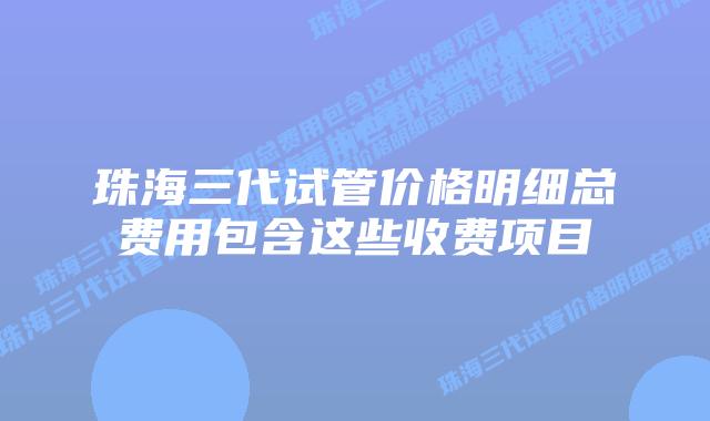珠海三代试管价格明细总费用包含这些收费项目