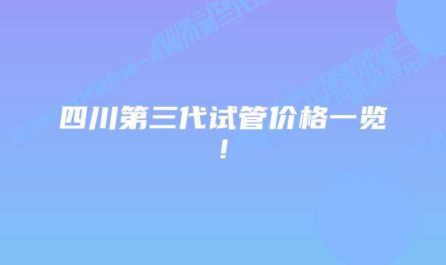 四川第三代试管价格一览!