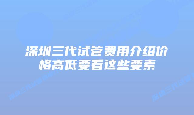 深圳三代试管费用介绍价格高低要看这些要素