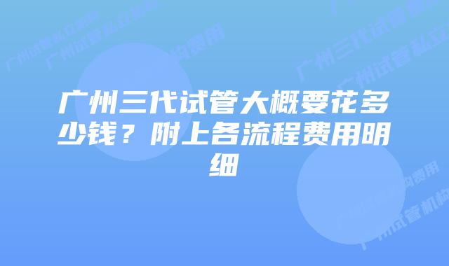 广州三代试管大概要花多少钱？附上各流程费用明细