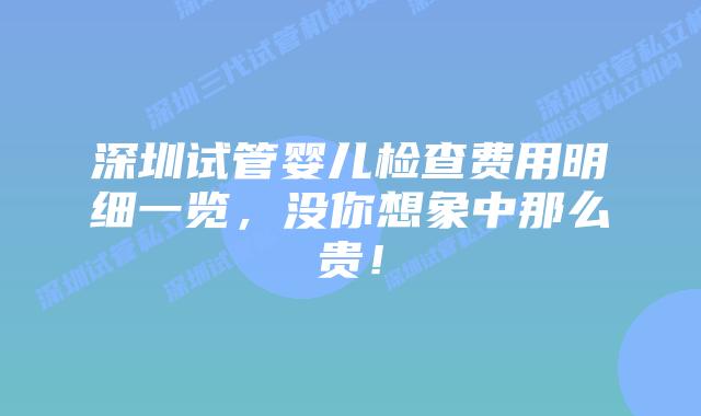 深圳试管婴儿检查费用明细一览,没你想象中那么贵!